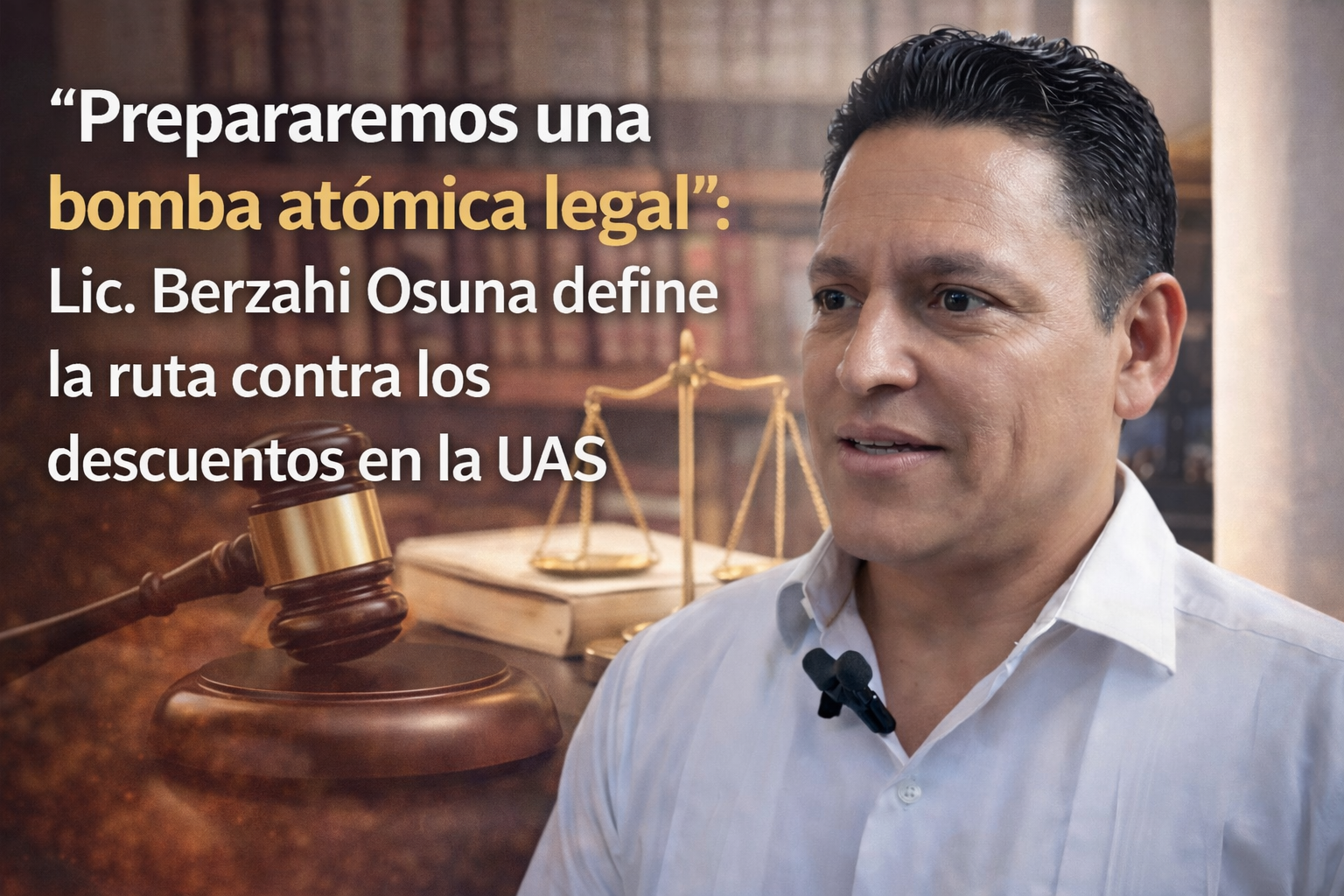 “Prepararemos una bomba atómica legal”: Lic. Berzahi Osuna define la ruta contra los descuentos en la UAS