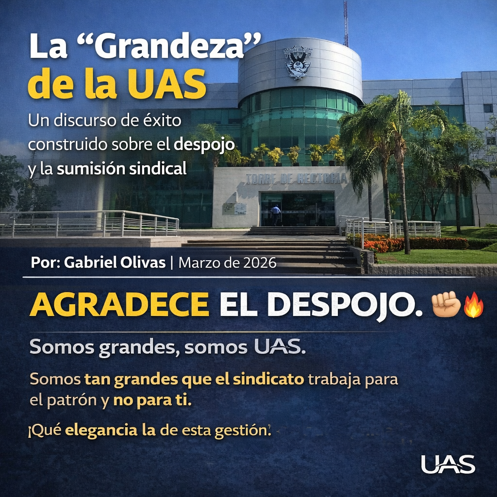 La “Grandeza” de la UAS: Un discurso de éxito construido sobre el despojo y la sumisión sindical